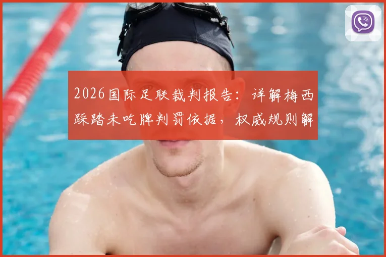 2026国际足联裁判报告:详解梅西踩踏未吃牌判罚依据,权威规则解读与球迷热议焦点