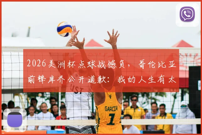 2026美洲杯点球战憾负，哥伦比亚前锋库乔公开道歉：我的人生有太多失败时刻