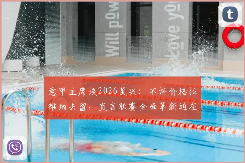 意甲主席谈2026复兴:不评价格拉维纳去留,直言联赛全面革新迫在眉睫,三大症结亟待破解
