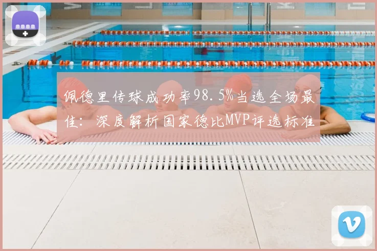 佩德里传球成功率98.5%当选全场最佳：深度解析国家德比MVP评选标准与中场统治力