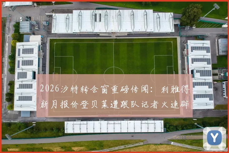 2026沙特转会窗重磅传闻：利雅得新月报价登贝莱遭跟队记者火速辟谣，深度解析传闻始末