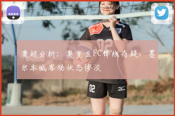 澳超分析：奥克兰FC锋线存疑，墨尔本城客场状态惨淡