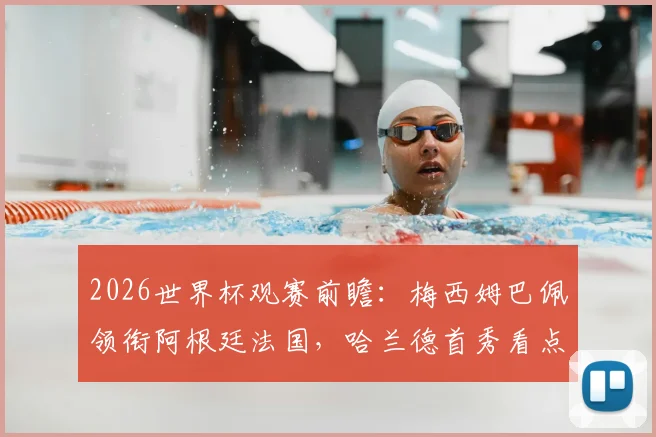 2026世界杯观赛前瞻：梅西姆巴佩领衔阿根廷法国，哈兰德首秀看点与熬夜必备指南