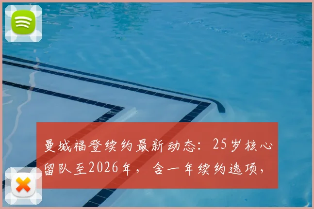 曼城福登续约最新动态：25岁核心留队至2026年，含一年续约选项，合同细节与薪资曝光